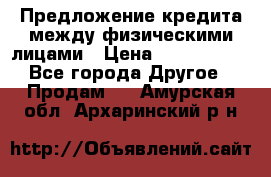 Предложение кредита между физическими лицами › Цена ­ 5 000 000 - Все города Другое » Продам   . Амурская обл.,Архаринский р-н